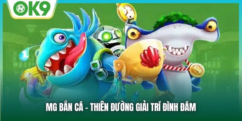 MG bắn cá - Thiên đường giải trí đình đám